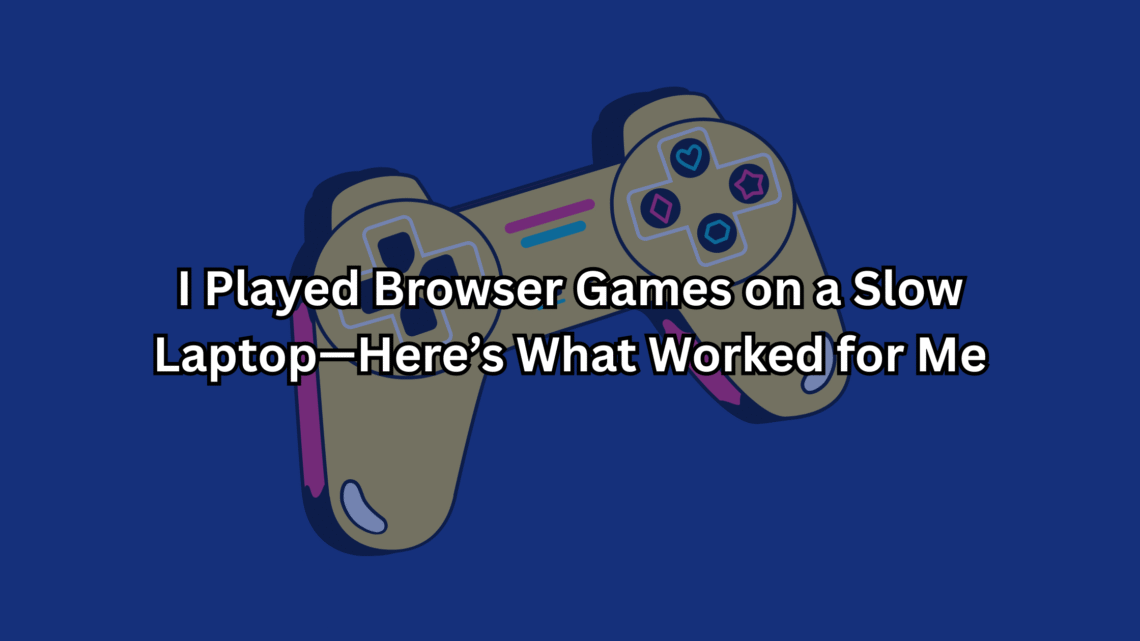 I Played Browser Games on a Slow Laptop—Here’s What Worked for Me